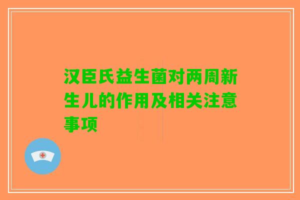 汉臣氏益生菌对两周新生儿的作用及相关注意事项