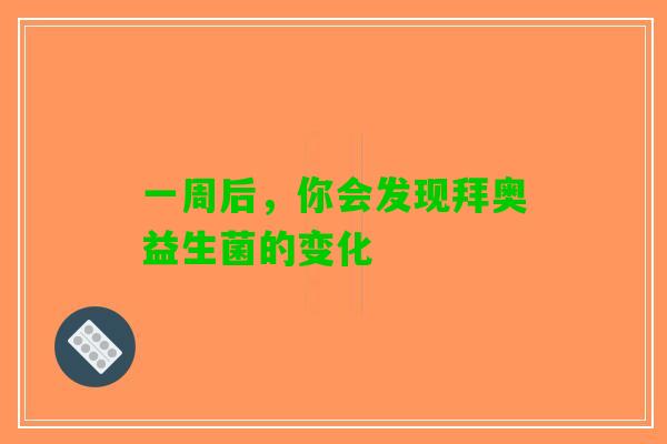 一周后，你会发现拜奥益生菌的变化