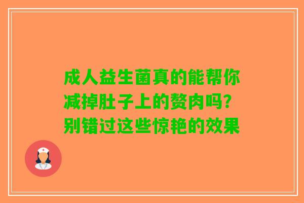 成人益生菌真的能帮你减掉肚子上的赘肉吗？别错过这些惊艳的效果