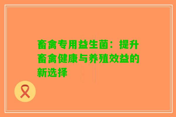 畜禽专用益生菌：提升畜禽健康与养殖效益的新选择