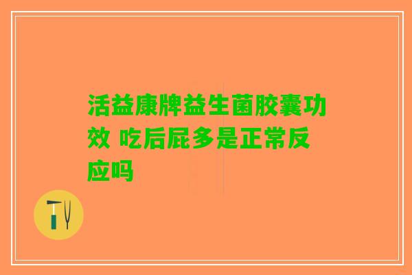 活益康牌益生菌胶囊功效 吃后屁多是正常反应吗