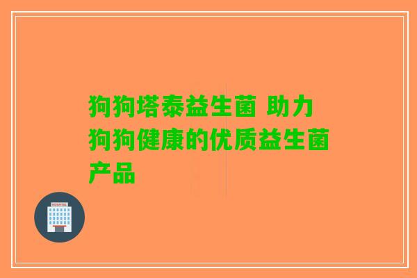 狗狗塔泰益生菌 助力狗狗健康的优质益生菌产品