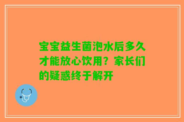 宝宝益生菌泡水后多久才能放心饮用？家长们的疑惑终于解开