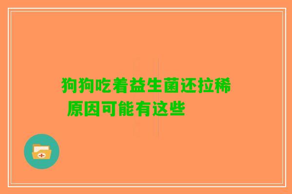 狗狗吃着益生菌还拉稀 原因可能有这些