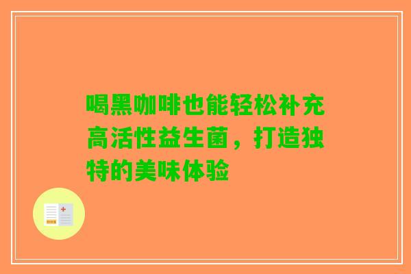 喝黑咖啡也能轻松补充高活性益生菌，打造独特的美味体验