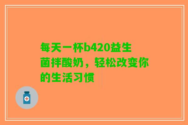 每天一杯b420益生菌拌酸奶，轻松改变你的生活习惯