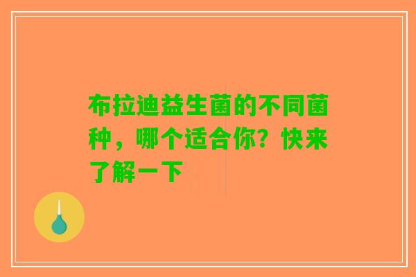 布拉迪益生菌的不同菌种，哪个适合你？快来了解一下