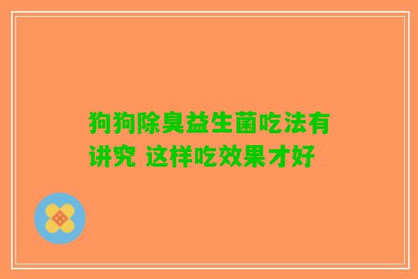 狗狗除臭益生菌吃法有讲究 这样吃效果才好