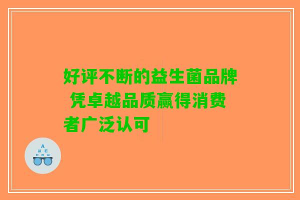 好评不断的益生菌品牌 凭卓越品质赢得消费者广泛认可