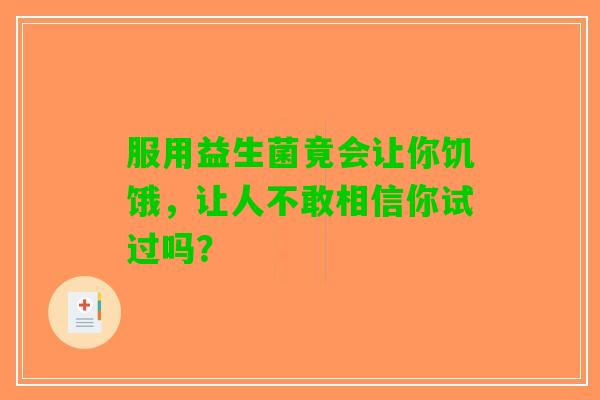 服用益生菌竟会让你饥饿，让人不敢相信你试过吗？