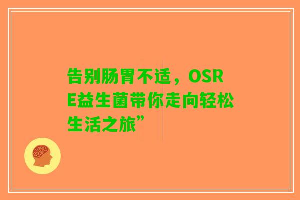 告别肠胃不适，OSRE益生菌带你走向轻松生活之旅”