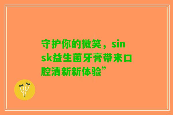 守护你的微笑，sinsk益生菌牙膏带来口腔清新新体验”