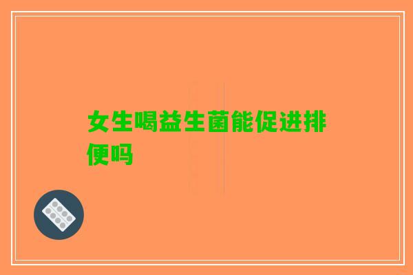女生喝益生菌能促进排便吗