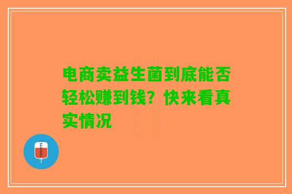 电商卖益生菌到底能否轻松赚到钱？快来看真实情况