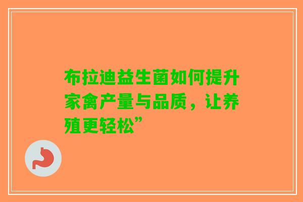 布拉迪益生菌如何提升家禽产量与品质，让养殖更轻松”