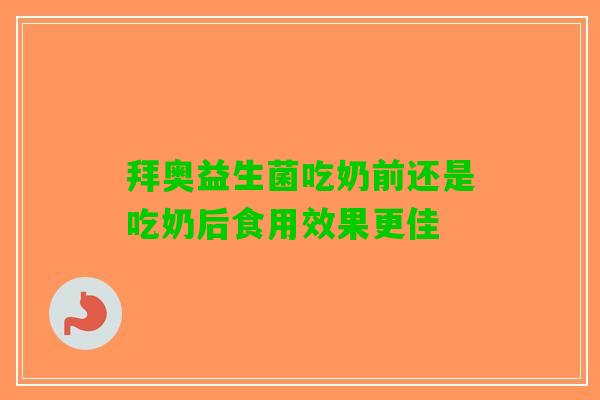 拜奥益生菌吃奶前还是吃奶后食用效果更佳