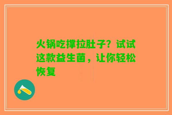 火锅吃撑拉肚子？试试这款益生菌，让你轻松恢复