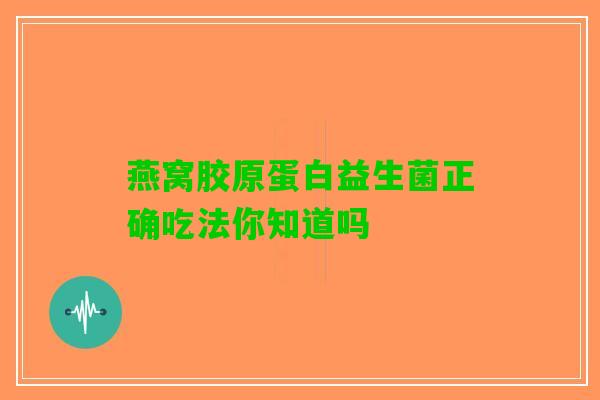 燕窝胶原蛋白益生菌正确吃法你知道吗