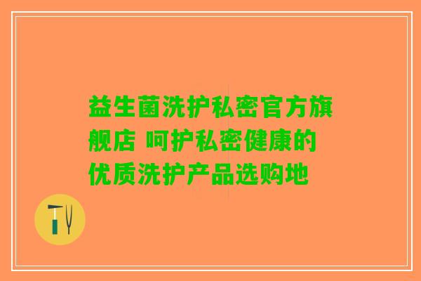 益生菌洗护私密官方旗舰店 呵护私密健康的优质洗护产品选购地