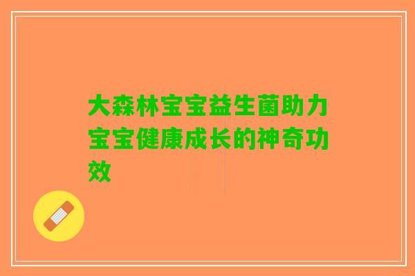 大森林宝宝益生菌助力宝宝健康成长的神奇功效