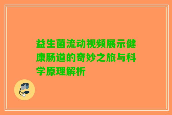 益生菌流动视频展示健康肠道的奇妙之旅与科学原理解析