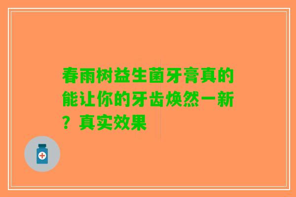 春雨树益生菌牙膏真的能让你的牙齿焕然一新？真实效果
