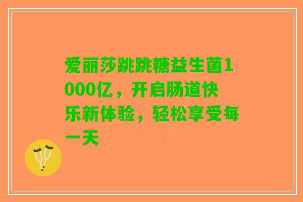 爱丽莎跳跳糖益生菌1000亿，开启肠道快乐新体验，轻松享受每一天
