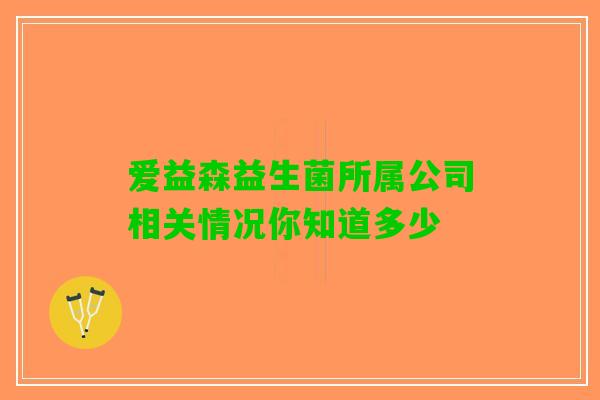 爱益森益生菌所属公司相关情况你知道多少