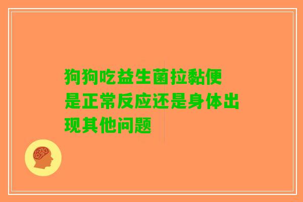 狗狗吃益生菌拉黏便 是正常反应还是身体出现其他问题