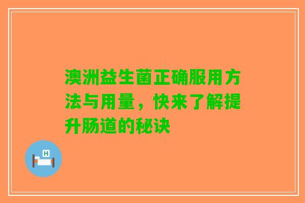 澳洲益生菌正确服用方法与用量，快来了解提升肠道的秘诀
