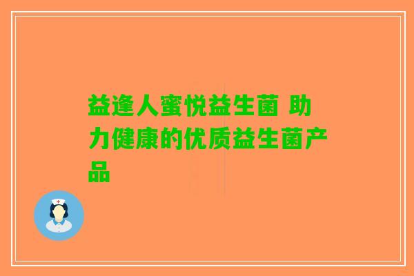 益逢人蜜悦益生菌 助力健康的优质益生菌产品