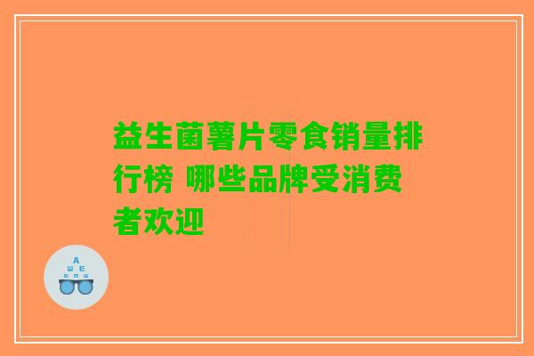 益生菌薯片零食销量排行榜 哪些品牌受消费者欢迎