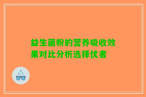 益生菌粉的营养吸收效果对比分析选择优者