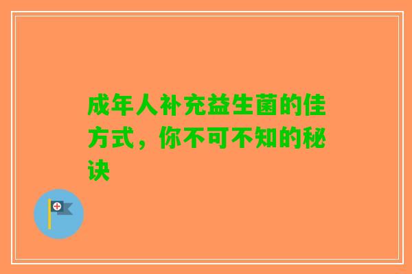成年人补充益生菌的佳方式，你不可不知的秘诀