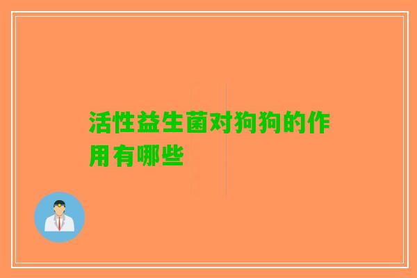 活性益生菌对狗狗的作用有哪些