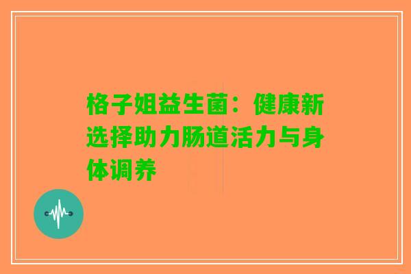 格子姐益生菌：健康新选择助力肠道活力与身体调养