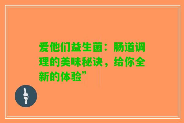 爱他们益生菌：肠道调理的美味秘诀，给你全新的体验”