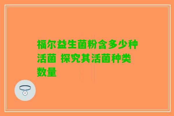 福尔益生菌粉含多少种活菌 探究其活菌种类数量