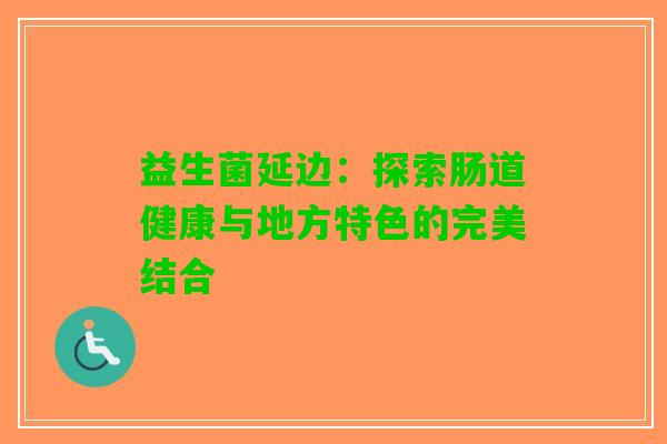 益生菌延边：探索肠道健康与地方特色的完美结合