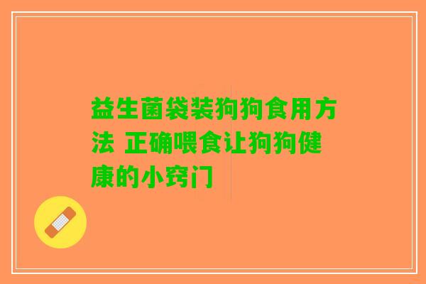 益生菌袋装狗狗食用方法 正确喂食让狗狗健康的小窍门