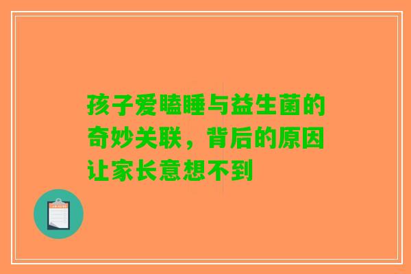 孩子爱瞌睡与益生菌的奇妙关联，背后的原因让家长意想不到