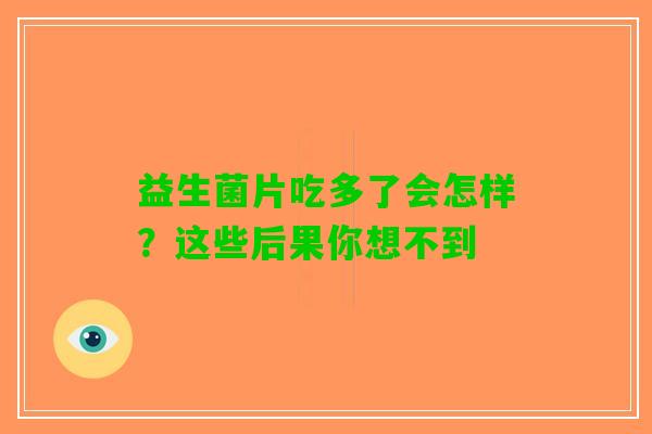 益生菌片吃多了会怎样？这些后果你想不到