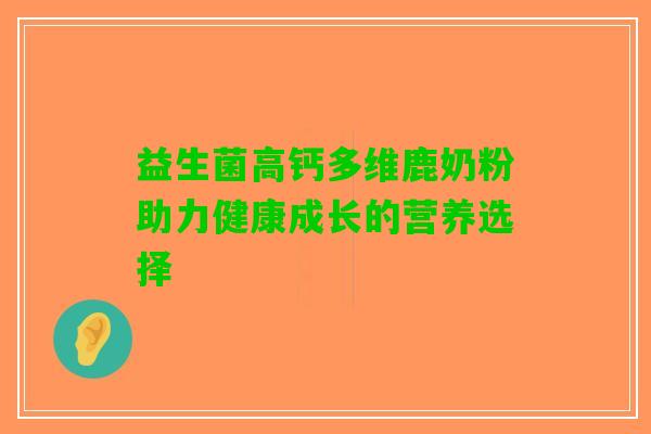 益生菌高钙多维鹿奶粉助力健康成长的营养选择