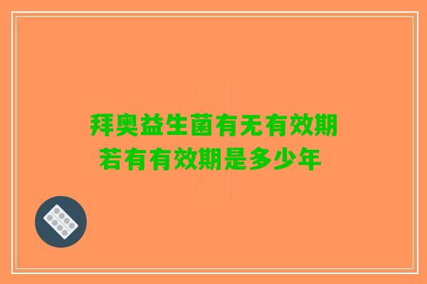 拜奥益生菌有无有效期 若有有效期是多少年
