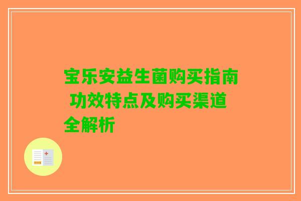 宝乐安益生菌购买指南 功效特点及购买渠道全解析