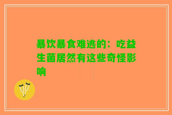 暴饮暴食难逃的：吃益生菌居然有这些奇怪影响