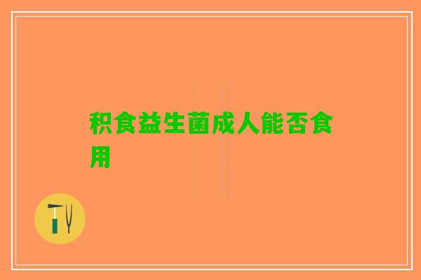 积食益生菌成人能否食用