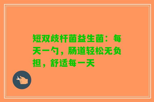 短双歧杆菌益生菌：每天一勺，肠道轻松无负担，舒适每一天