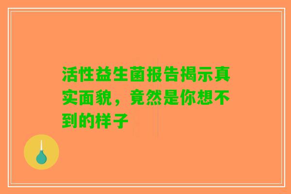 活性益生菌报告揭示真实面貌，竟然是你想不到的样子