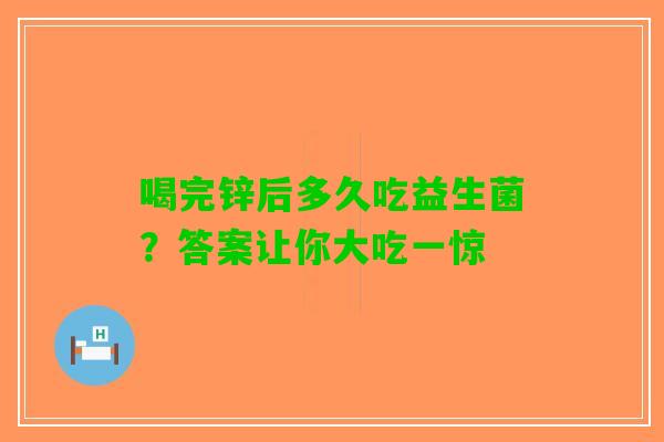 喝完锌后多久吃益生菌？答案让你大吃一惊